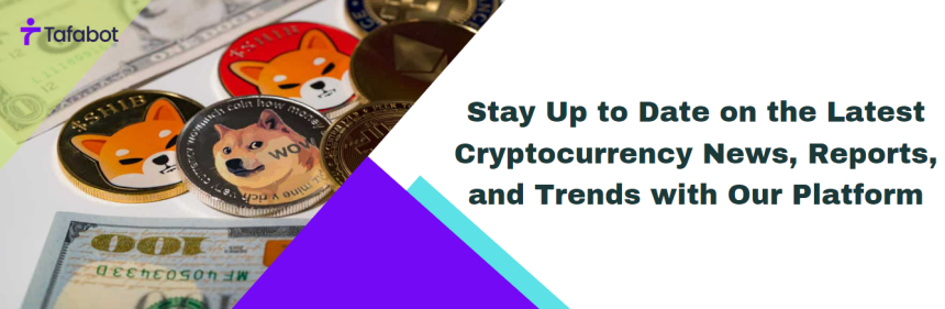 Stay Up to Date on the Latest Cryptocurrency News, Reports, and Trends with Our Platform